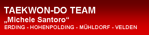 Textfeld:  TAEKWON-DO TEAM  �Michele Santoro�   ERDING - HOHENPOLDING - M�HLDORF - VELDEN